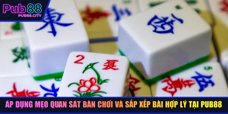 Áp dụng mẹo quan sát bàn chơi và sắp xếp bài hợp lý tại Pub88