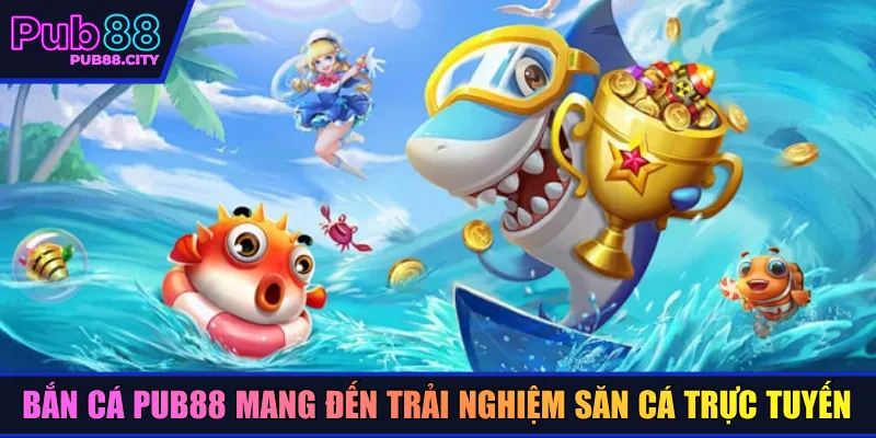 Bắn cá Pub88 mang đến trải nghiệm săn cá trực tuyến
