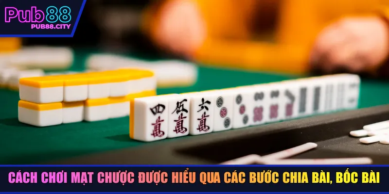 Cách chơi mạt chược được hiểu qua các bước chia bài, bốc bài