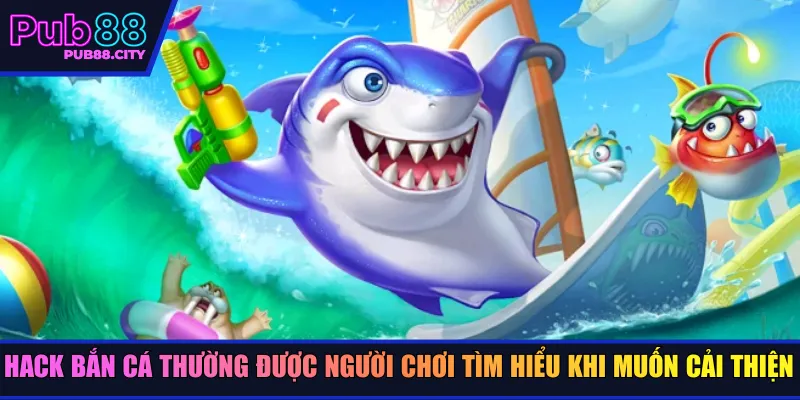 Hack bắn cá thường được người chơi tìm hiểu khi muốn cải thiện