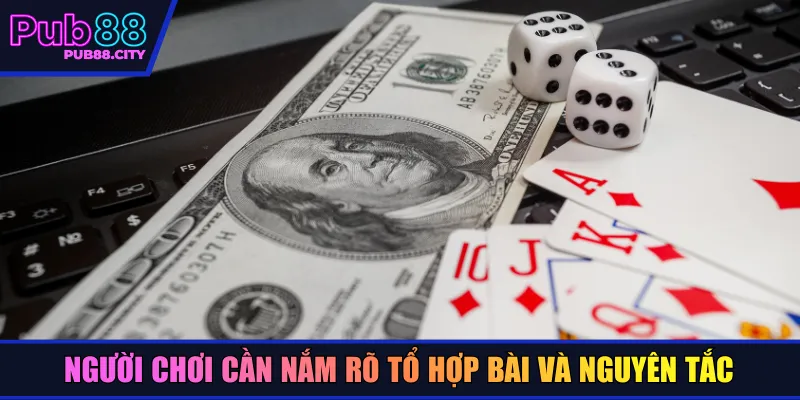 Người chơi cần nắm rõ tổ hợp bài và nguyên tắc 