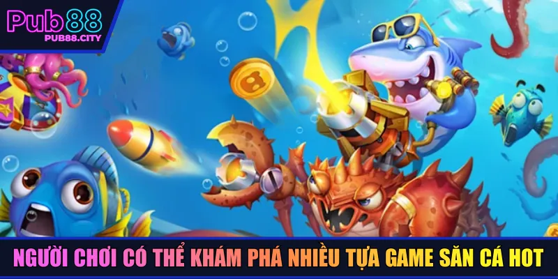 Người chơi có thể khám phá nhiều tựa game săn cá hot