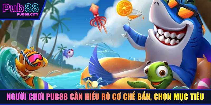 Người chơi Pub88 cần hiểu rõ cơ chế bắn, chọn mục tiêu