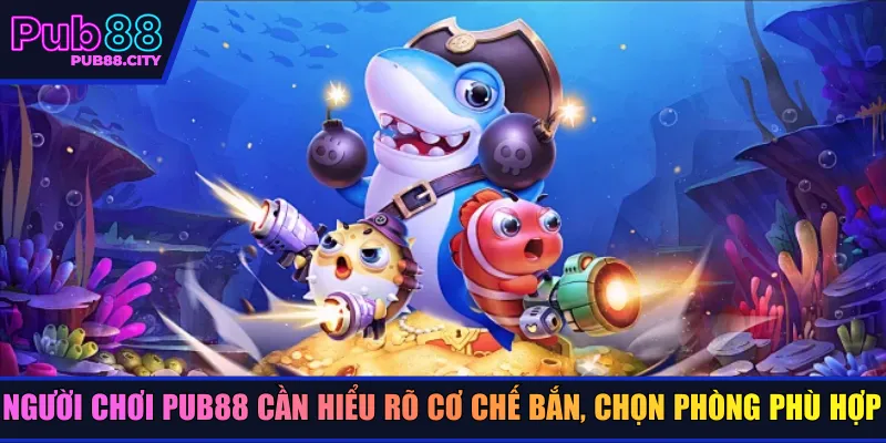 Người chơi Pub88 cần hiểu rõ cơ chế bắn, chọn phòng phù hợp