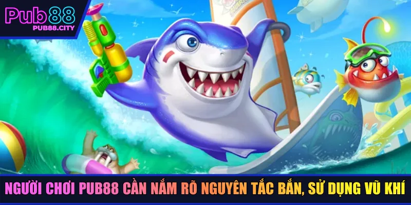 Người chơi Pub88 cần nắm rõ nguyên tắc bắn, sử dụng vũ khí