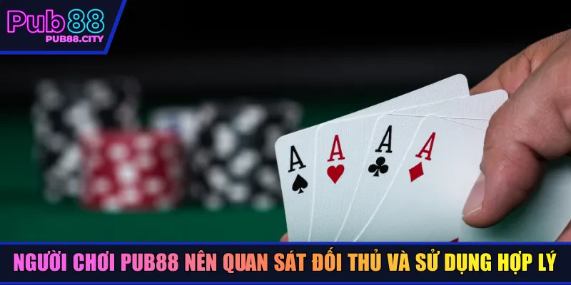 Người chơi PUB88 nên quan sát đối thủ và sử dụng hợp lý