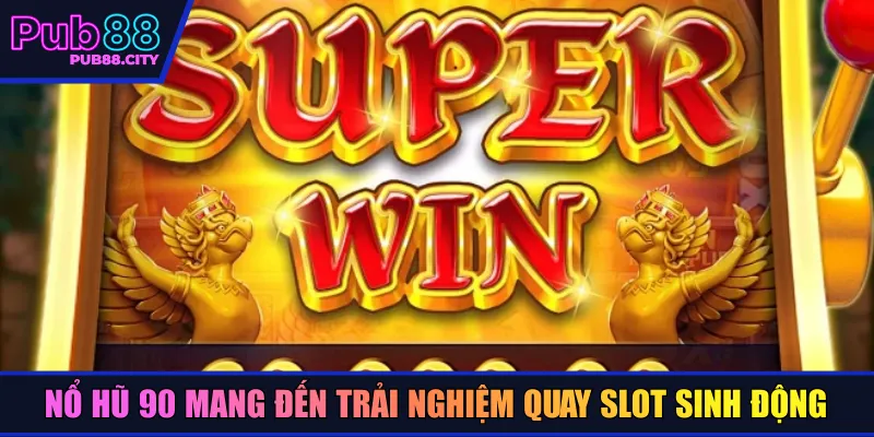 Nổ hũ 90 mang đến trải nghiệm quay slot sinh động
