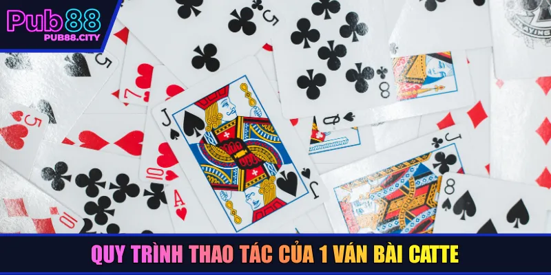 Quy trình thao tác của 1 ván bài catte