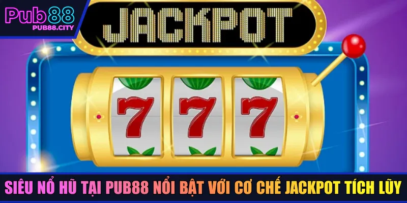 Siêu nổ hũ tại Pub88 nổi bật với cơ chế jackpot tích lũy