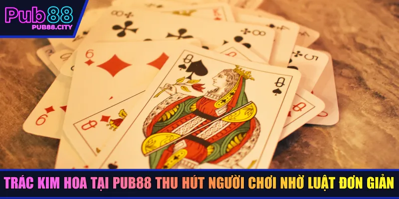 Trác kim hoa tại Pub88 thu hút người chơi nhờ luật đơn giản