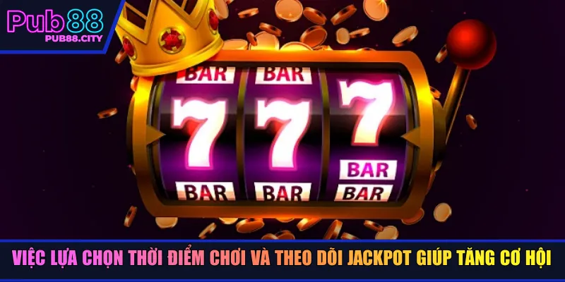 Việc lựa chọn thời điểm chơi và theo dõi jackpot giúp tăng cơ hội